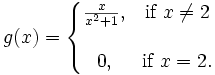 g(x)=\left\{\begin{matrix} \frac{x}{x^2+1}, & \mbox{if }x\ne 2 \\  \\ 0, & \mbox{if }x=2. \end{matrix}\right.