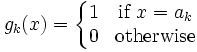  g_k(x) = \left\{\begin{matrix} 1 & \mbox{if }  x = a_k \\
0 & \mbox{otherwise} \end{matrix} \right. 