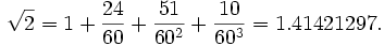 \sqrt{2} = 1 + \frac{24}{60} + \frac{51}{60^2} + \frac{10}{60^3} = 1.41421297.