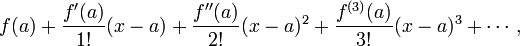 f(a)+\frac{f'(a)}{1!}(x-a)+\frac{f''(a)}{2!}(x-a)^2+\frac{f^{(3)}(a)}{3!}(x-a)^3+\cdots\,,
