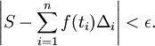\left| S - \sum_{i=1}^{n} f(t_i)\Delta_i \right| < \epsilon.