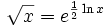 \sqrt{x} = e^{\frac{1}{2}\ln x}