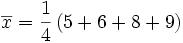 \overline{x}=\frac{1}{4} \left ( 5 + 6 + 8 + 9 \right ) 