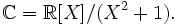  \mathbb{C} = \mathbb{R}[ X ] / ( X^2 + 1). \,