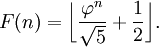 F(n)=\bigg\lfloor\frac{\varphi^n}{\sqrt 5} + \frac{1}{2}\bigg\rfloor.
