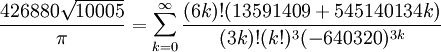 \frac{426880 \sqrt{10005}}{\pi} = \sum_{k=0}^\infty \frac{(6k)! (13591409 + 545140134k)}{(3k)!(k!)^3 (-640320)^{3k}}\!