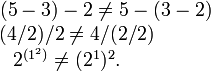 

\begin{matrix}
(5-3)-2\ne 5-(3-2)\quad
\\
(4/2)/2\ne 4/(2/2)\qquad\qquad
\\
2^{(1^2)}\ne (2^1)^2.\quad\qquad\qquad
\end{matrix}
