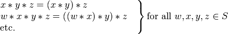 

\left.
\begin{matrix}
x*y*z=(x*y)*z\qquad\qquad\quad\,
\\
w*x*y*z=((w*x)*y)*z\quad
\\
\mbox{etc.}\qquad\qquad\qquad\qquad\qquad\qquad\ \ \,
\end{matrix}
\right\}
\mbox{for all }w,x,y,z\in S
