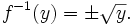 f^{-1}(y) = \pm\sqrt{y} . 