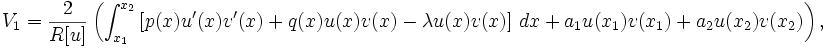  V_1 = \frac{2}{R[u]} \left( \int_{x_1}^{x_2} \left[ p(x) u'(x)v'(x) + q(x)u(x)v(x) -\lambda u(x) v(x) \right] \, dx + a_1 u(x_1)v(x_1) + a_2 u(x_2)v(x_2) \right) , \,