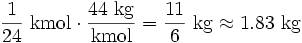 \frac{1}{24} \ \mathrm{kmol} \cdot \frac{44 \ \mathrm{kg}}{\mathrm{kmol}} = \frac{11}{6} \ \mathrm{kg} \approx 1.83 \ \mathrm{kg}