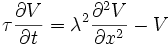 
\tau \frac{\partial V}{\partial t} = \lambda^{2} \frac{\partial^{2} V}{\partial x^{2}} - V
