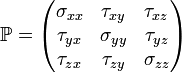 \mathbb{P} = \begin{pmatrix}
\sigma_{xx} &  \tau_{xy} & \tau_{xz} \\
\tau_{yx} &  \sigma_{yy} & \tau_{yz} \\
\tau_{zx} &  \tau_{zy} & \sigma_{zz}
\end{pmatrix}
