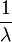 \frac{1}{\lambda}\,