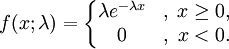 
f(x;\lambda) = \left\{\begin{matrix}
\lambda e^{-\lambda x} &,\; x \ge 0, \\
0 &,\; x < 0.
\end{matrix}\right.