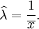 \widehat{\lambda} = \frac1{\overline{x}}.