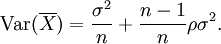 \operatorname{Var}(\overline{X}) = \frac {\sigma^2} {n} + \frac {n-1} {n} \rho \sigma^2.