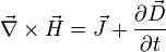 \vec{\nabla} \times \vec{H} = \vec{J} + \frac{\partial \vec{D}}{\partial t}