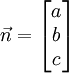 \vec n = \begin{bmatrix}a\\ b\\ c\end{bmatrix} 