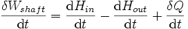 \frac{\delta W_{shaft}}{\mathrm{d}t}=\frac{\mathrm{d}H_{in}}{\mathrm{d}t}- \frac{\mathrm{d}H_{out}}{\mathrm{d}t}+\frac{\delta Q}{\mathrm{d}t} \,