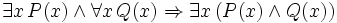 \exists x \, P(x) \land \forall x \, Q(x) \Rightarrow \exists x \, (P(x) \land Q(x)) 