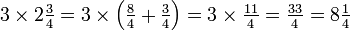 \textstyle{3 \times 2{3 \over 4} = 3 \times \left ({{8 \over 4} + {3 \over 4}} \right ) = 3 \times {11 \over 4} = {33 \over 4} = 8{1 \over 4}}\,\!