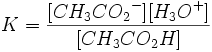 K=\frac{[{CH_3CO_2}^-][{H_3O}^+]} {[{CH_3CO_2H}]}