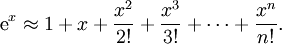  \textrm{e}^x \approx 1 + x + \frac{x^2}{2!} + \frac{x^3}{3!} + \cdots + \frac{x^n}{n!}.