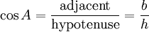 \cos A = \frac {\textrm{adjacent}} {\textrm{hypotenuse}} = \frac {b} {h}