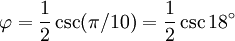 \varphi = {1 \over 2}\csc(\pi/10) = {1 \over 2}\csc 18^\circ