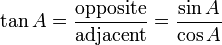 \tan A=\frac{\textrm{opposite}}{\textrm{adjacent}}=\frac{\sin A}{\cos A}