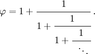 \varphi
=1 + \cfrac{1}{1 + \cfrac{1}{1 + \cfrac{1}{\;\;\ddots\,}}} \;. 