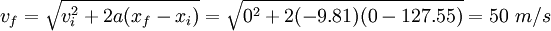 v_f = \sqrt{v_i^2 + 2 a (x_f - x_i)} = \sqrt{0^2 + 2 (-9.81) (0 - 127.55)} = 50\ m/s