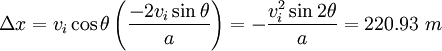 \Delta x = v_i \cos \theta \left(\frac{-2 v_i \sin \theta}{a}\right) = -\frac{v_i^2 \sin 2\theta}{a} = 220.93 \ m