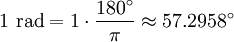 1 \mbox{ rad} = 1 \cdot \frac {180^\circ} {\pi} \approx 57.2958^\circ 