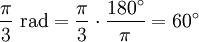 \frac {\pi} {3} \mbox{ rad} = \frac {\pi} {3} \cdot \frac {180^\circ} {\pi} = 60^\circ 