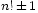 \scriptstyle n!\, \pm\, 1