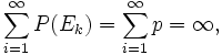 \sum_{i=1}^\infty P(E_k) = \sum_{i=1}^\infty p = \infty,