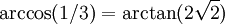 \arccos(1/3) = \arctan(2\sqrt{2}) \,