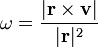 \omega=\frac{|\mathbf{r}\times\mathbf{v}|}{|\mathbf{r}|^2}