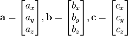 
\mathbf{a} = \begin{bmatrix}a_x\\a_y\\a_z\end{bmatrix}, 
\mathbf{b} = \begin{bmatrix}b_x\\b_y\\b_z\end{bmatrix}, 
\mathbf{c} = \begin{bmatrix}c_x\\c_y\\c_z\end{bmatrix}
