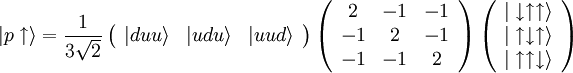 \vert p\uparrow \rangle = \frac 1{3\sqrt 2}\left(\begin{array}{ccc} \vert duu\rangle & \vert udu\rangle & \vert uud\rangle \end{array}\right) \left(\begin{array}{ccc} 2 & -1 & -1\\ -1 & 2 & -1\\ -1 & -1 & 2 \end{array}\right) \left(\begin{array}{c} \vert\downarrow\uparrow\uparrow\rangle\\ \vert\uparrow\downarrow\uparrow\rangle\\ \vert\uparrow\uparrow\downarrow\rangle \end{array}\right)