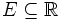 E \subseteq \mathbb{R}