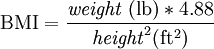 \mathrm{BMI} = \frac{\mathit{weight} \ \mathrm{(lb)}*4.88}{\mathit{height}^2 (\mathrm{ft^2})}