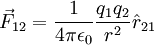 \vec{F}_{12}= {1 \over 4\pi\epsilon_0}{q_1 q_2 \over r^2}\hat{r}_{21} \ 